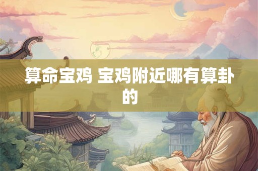 算命宝鸡 宝鸡附近哪有算卦的