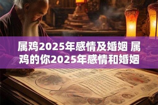 属鸡2026年感情及婚姻 属鸡的你2026年感情和婚姻会有什么样的变化和发展