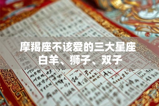 摩羯座不该爱的三大星座 白羊、狮子、双子