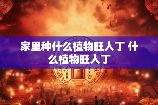 家里种什么植物旺人丁 什么植物旺人丁