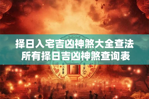 择日入宅吉凶神煞大全查法 所有择日吉凶神煞查询表