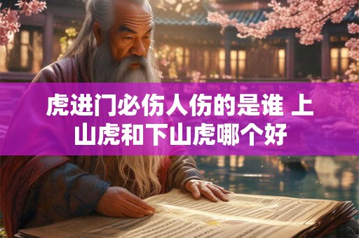 虎进门必伤人伤的是谁 上山虎和下山虎哪个好