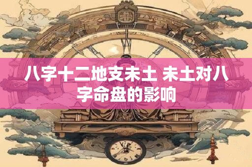 八字十二地支未土 未土对八字命盘的影响
