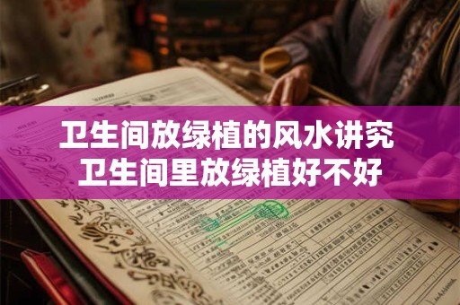 卫生间放绿植的风水讲究 卫生间里放绿植好不好