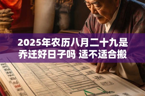 2025年农历八月二十九是乔迁好日子吗 适不适合搬家
