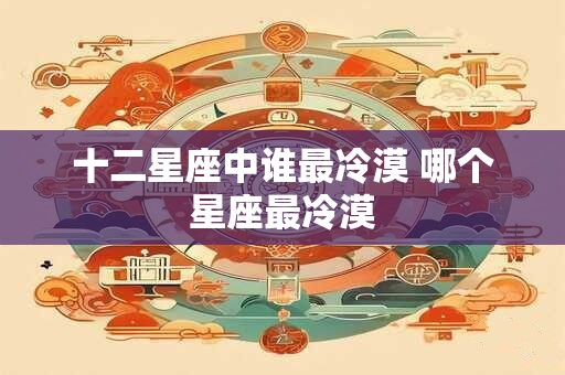 十二星座中谁最冷漠 哪个星座最冷漠
