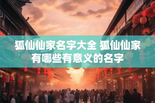 狐仙仙家名字大全 狐仙仙家有哪些有意义的名字