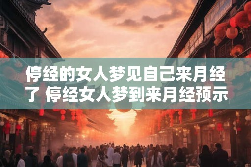停经的女人梦见自己来月经了 停经女人梦到来月经预示着什么