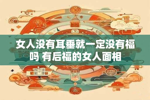 详细阅读:女人没有耳垂就一定没有福吗 有后福的女人面相 女人没有耳垂就一定没有福吗 有后福的女人面相