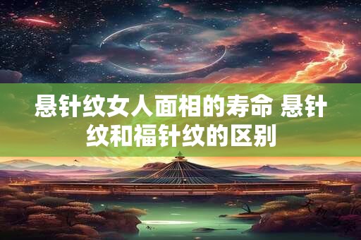 悬针纹女人面相的寿命 悬针纹和福针纹的区别