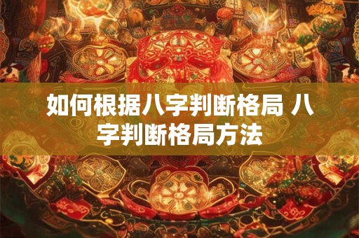 如何根据八字判断格局 八字判断格局方法