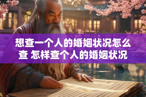 想查一个人的婚姻状况怎么查 怎样查个人的婚姻状况