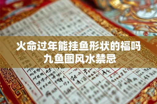 火命过年能挂鱼形状的福吗 九鱼图风水禁忌