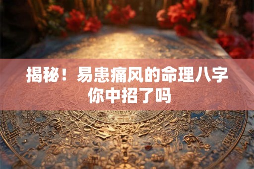揭秘！易患痛风的命理八字 你中招了吗