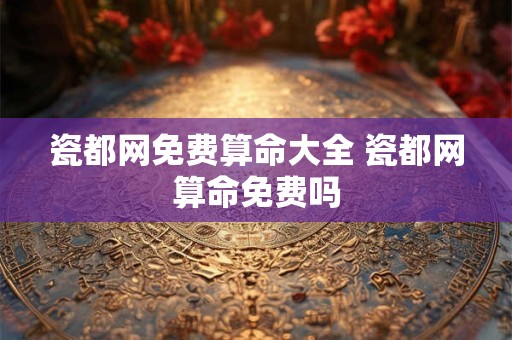 瓷都网免费算命大全 瓷都网算命免费吗