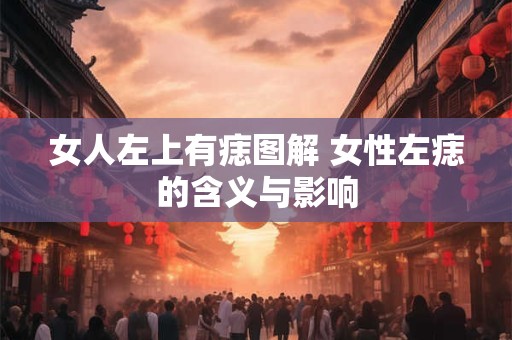 女人左上有痣图解 女性左痣的含义与影响