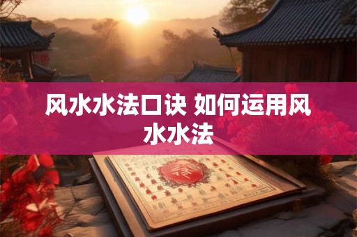 风水水法口诀 如何运用风水水法