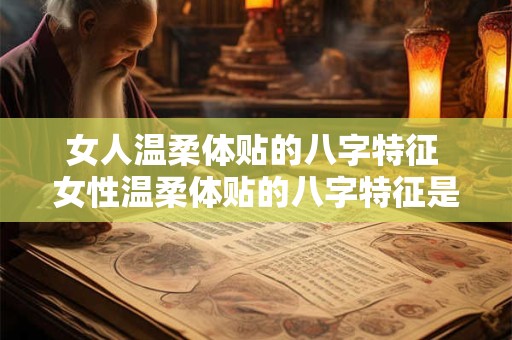 女人温柔体贴的八字特征 女性温柔体贴的八字特征是什么