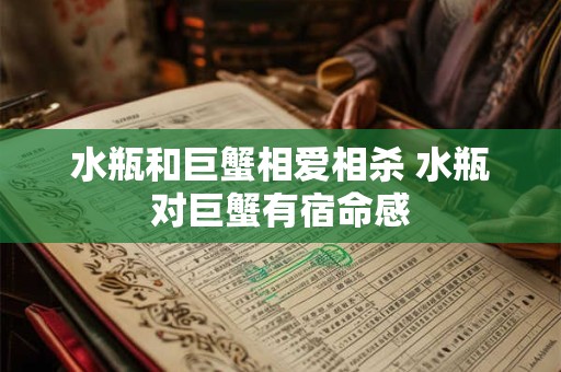 水瓶和巨蟹相爱相杀 水瓶对巨蟹有宿命感