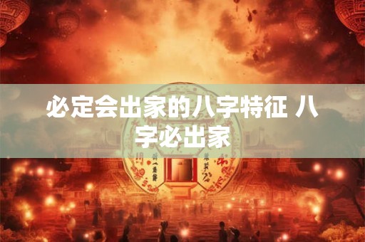 详细阅读:必定会出家的八字特征 八字必出家 必定会出家的八字特征 八字必出家