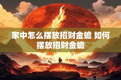 家中怎么摆放招财金蟾 如何摆放招财金蟾