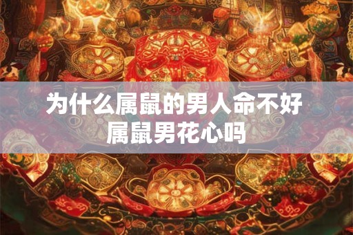 为什么属鼠的男人命不好 属鼠男花心吗