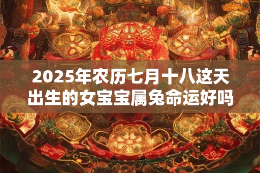 2025年农历七月十八这天出生的女宝宝属兔命运好吗