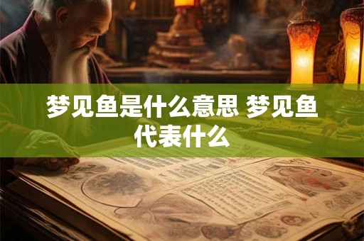 梦见鱼是什么意思 梦见鱼代表什么
