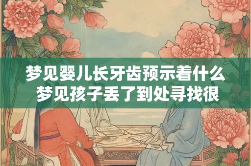 梦见婴儿长牙齿预示着什么 梦见孩子丢了到处寻找很着急