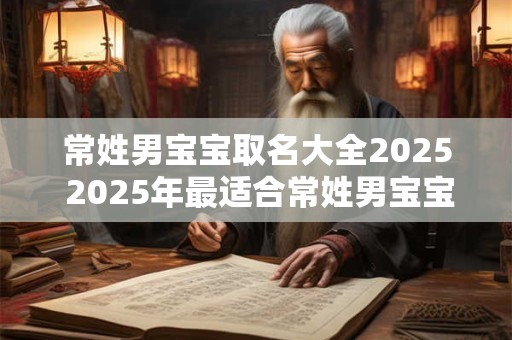 常姓男宝宝取名大全2026 2026年最适合常姓男宝宝取什么名字