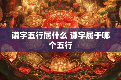谦字五行属什么 谦字属于哪个五行