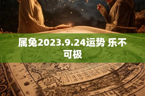 属兔2023.9.24运势 乐不可极
