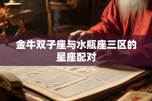 金牛双子座与水瓶座三区的星座配对