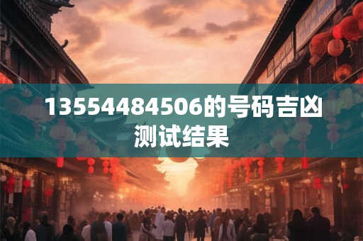 13554484506的号码吉凶测试结果