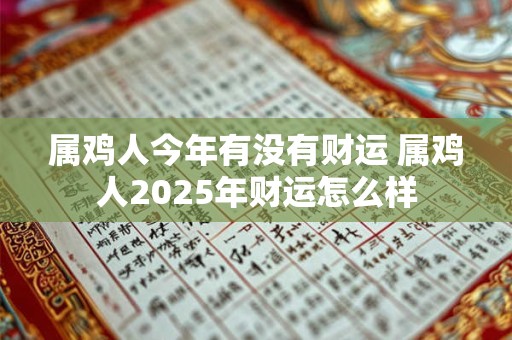 属鸡人今年有没有财运 属鸡人2025年财运怎么样