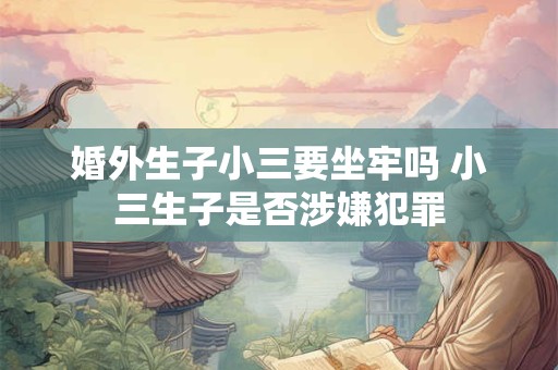 婚外生子小三要坐牢吗 小三生子是否涉嫌犯罪