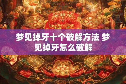 梦见掉牙十个破解方法 梦见掉牙怎么破解