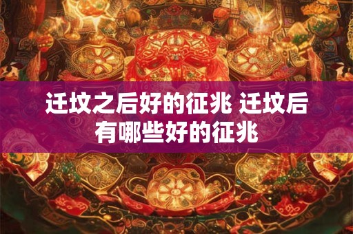 迁坟之后好的征兆 迁坟后有哪些好的征兆
