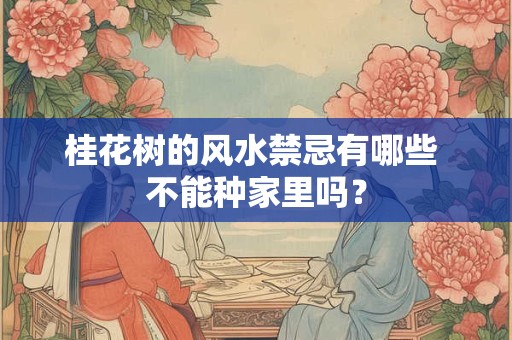 桂花树的风水禁忌有哪些 不能种家里吗？
