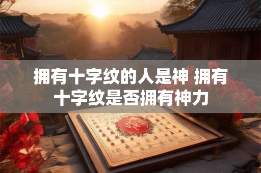 拥有十字纹的人是神 拥有十字纹是否拥有神力