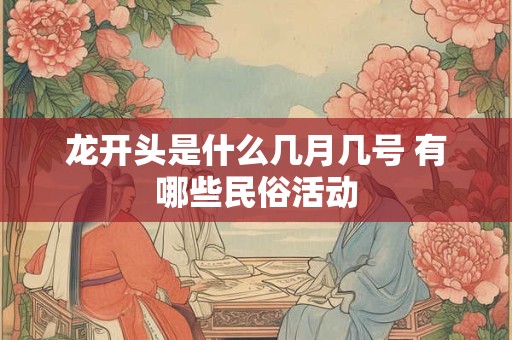 龙开头是什么几月几号 有哪些民俗活动
