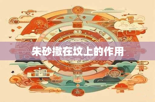 朱砂撒在坟上的作用