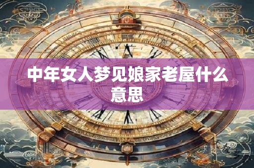 中年女人梦见娘家老屋什么意思