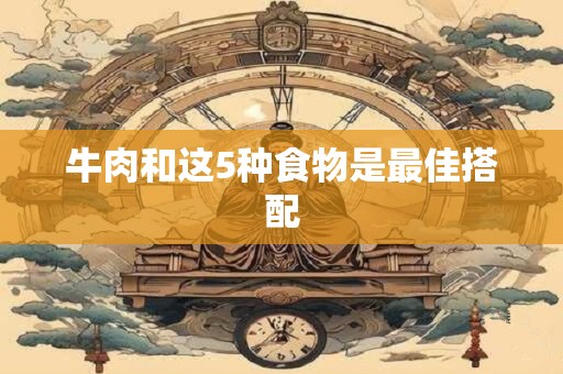 牛肉和这5种食物是最佳搭配