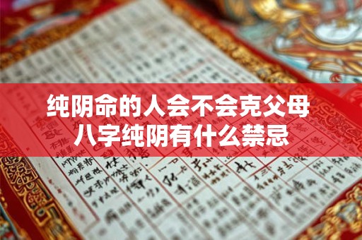 纯阴命的人会不会克父母 八字纯阴有什么禁忌