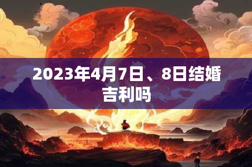2023年4月7日、8日结婚吉利吗