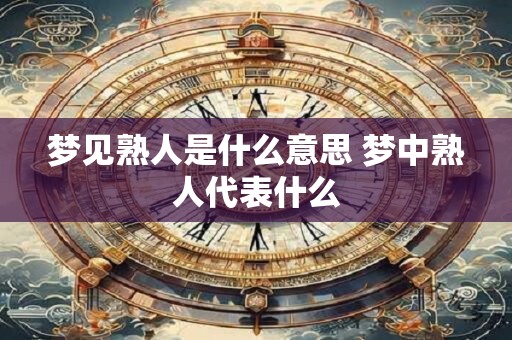 梦见熟人是什么意思 梦中熟人代表什么