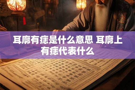 耳廓有痣是什么意思 耳廓上有痣代表什么