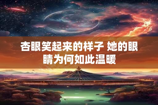 杏眼笑起来的样子 她的眼睛为何如此温暖