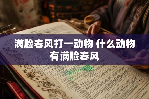 满脸春风打一动物 什么动物有满脸春风